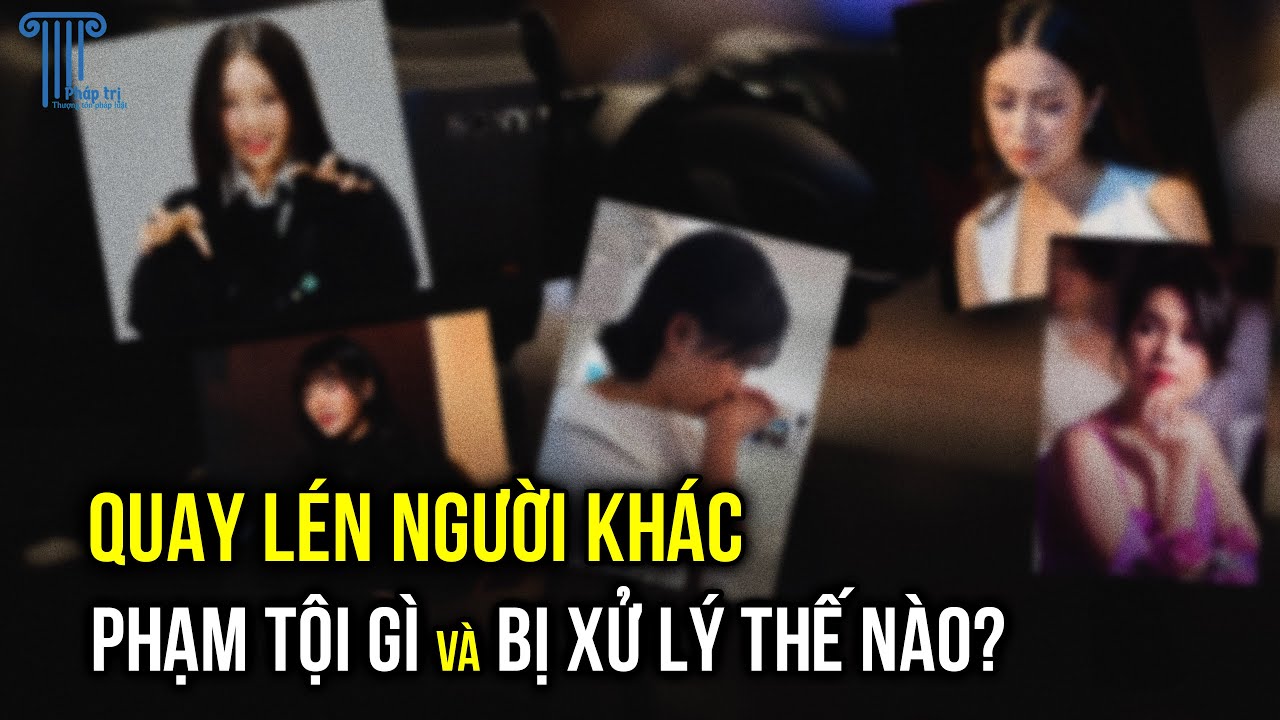 Hành vi quay lén người khác có thể bị xử lý như thế nào?